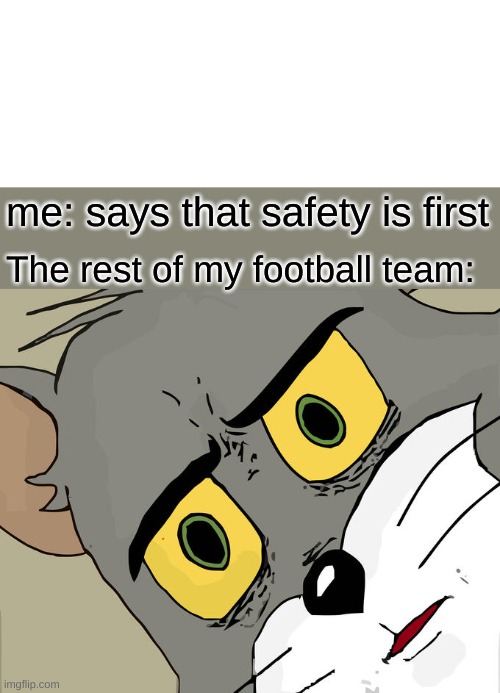 Footbaaalss | me: says that safety is first; The rest of my football team: | image tagged in blank white template,memes,unsettled tom | made w/ Imgflip meme maker