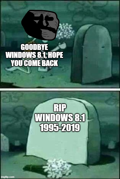 grave spongebob | GOODBYE WINDOWS 8.1, HOPE YOU COME BACK; RIP
WINDOWS 8.1
1995-2019 | image tagged in grave spongebob | made w/ Imgflip meme maker