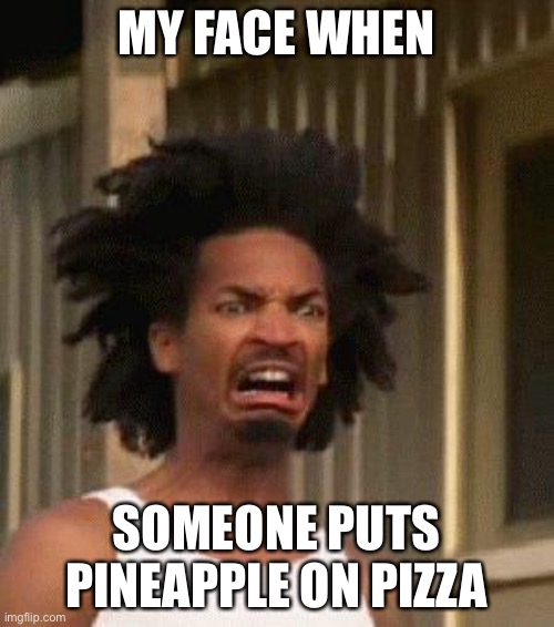 Imma get hated for this lol | MY FACE WHEN; SOMEONE PUTS PINEAPPLE ON PIZZA | image tagged in disgusted face | made w/ Imgflip meme maker