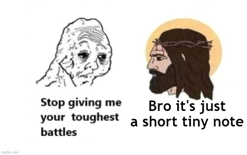 Bruh | Bro it's just a short tiny note | image tagged in stop giving me your toughest battles,memes,funny memes,funny | made w/ Imgflip meme maker