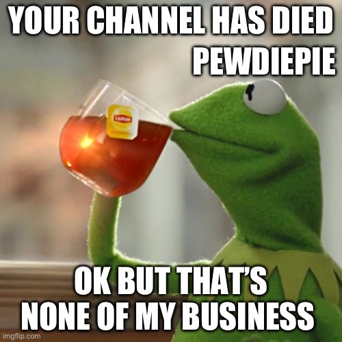 But That's None Of My Business | PEWDIEPIE; YOUR CHANNEL HAS DIED; OK BUT THAT’S NONE OF MY BUSINESS | image tagged in memes,but that's none of my business,kermit the frog | made w/ Imgflip meme maker