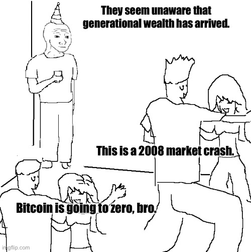 “They don’t know generational wealth is here” | They seem unaware that generational wealth has arrived. This is a 2008 market crash. Bitcoin is going to zero, bro. | image tagged in they don't know,meme,stock market | made w/ Imgflip meme maker