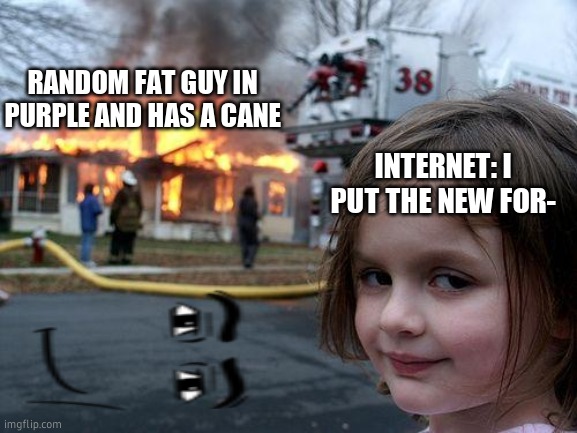nahhhh | RANDOM FAT GUY IN PURPLE AND HAS A CANE; INTERNET: I PUT THE NEW FOR- | image tagged in memes,disaster girl | made w/ Imgflip meme maker