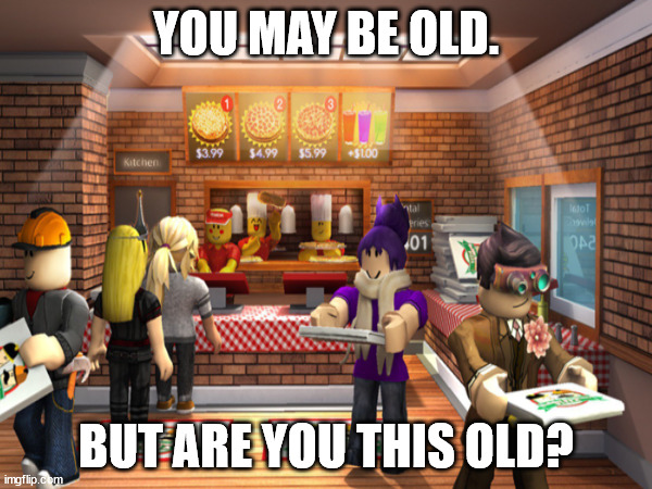 Literally the best aged roblox game that still exists on the platform. | YOU MAY BE OLD. BUT ARE YOU THIS OLD? | image tagged in roblox,roblox meme | made w/ Imgflip meme maker