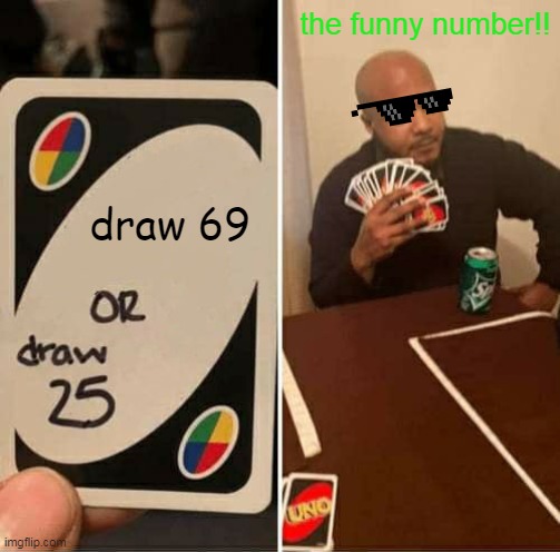 UNO Draw 25 Cards | the funny number!! draw 69 | image tagged in memes,uno draw 25 cards | made w/ Imgflip meme maker