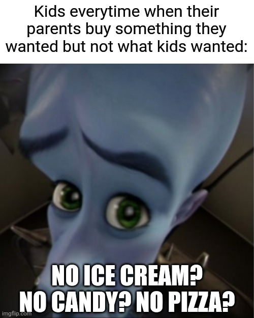 Kids at grocery stores in a nutshell | Kids everytime when their parents buy something they wanted but not what kids wanted:; NO ICE CREAM? NO CANDY? NO PIZZA? | image tagged in megamind peeking,memes | made w/ Imgflip meme maker