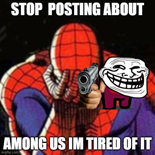 Sad Spiderman | STOP  POSTING ABOUT; AMONG US IM TIRED OF IT | image tagged in memes,sad spiderman,spiderman | made w/ Imgflip meme maker