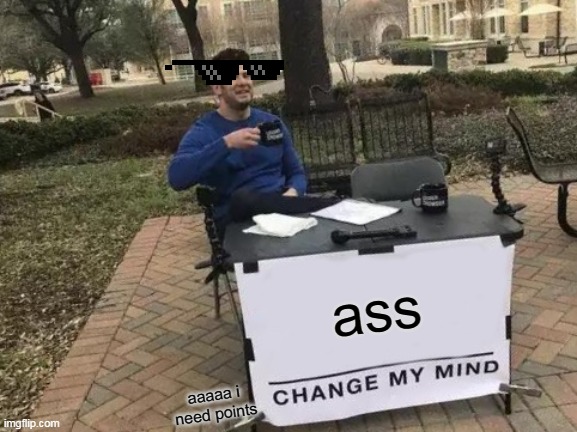 Change My Mind Meme | ass; aaaaa i need points | image tagged in memes,change my mind | made w/ Imgflip meme maker