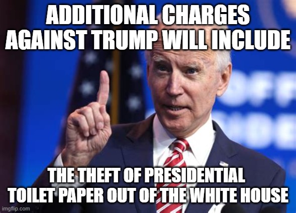 More Charges | ADDITIONAL CHARGES AGAINST TRUMP WILL INCLUDE; THE THEFT OF PRESIDENTIAL 
TOILET PAPER OUT OF THE WHITE HOUSE | image tagged in biden,trump,charges | made w/ Imgflip meme maker