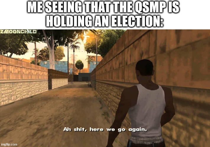 NO NO NOT AGAIN | ME SEEING THAT THE QSMP IS 
HOLDING AN ELECTION: | image tagged in here we go again,qsmp,mcyt | made w/ Imgflip meme maker