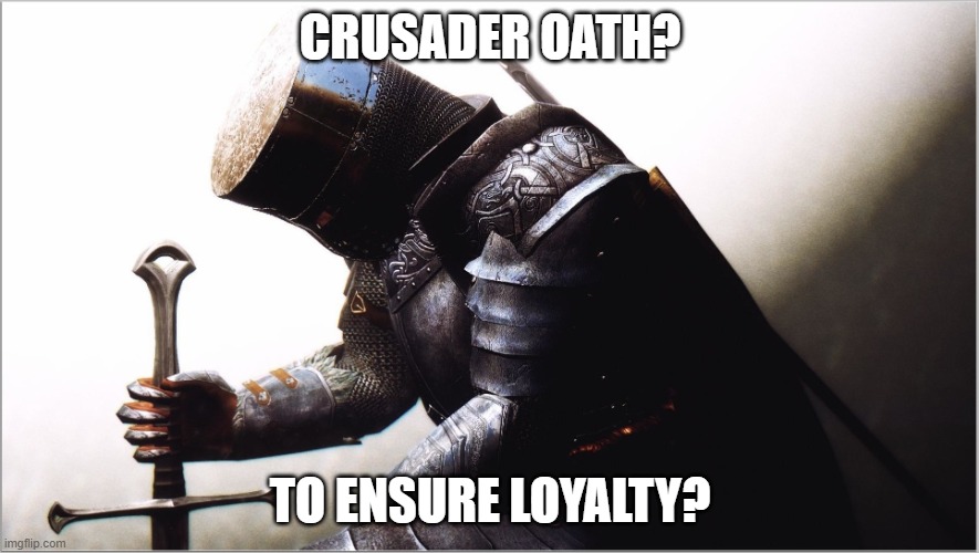 Hey Grand master, why is there no crusader oath to ensure loyalty | CRUSADER OATH? TO ENSURE LOYALTY? | image tagged in crusader kneeling | made w/ Imgflip meme maker