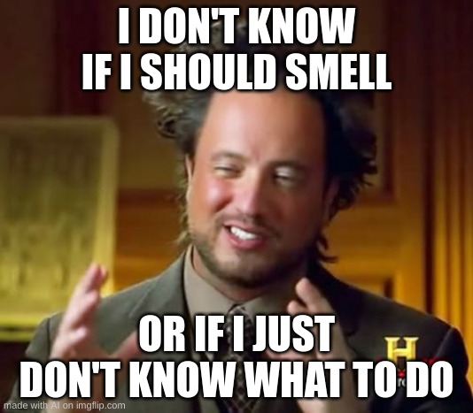 Ancient Aliens | I DON'T KNOW IF I SHOULD SMELL; OR IF I JUST DON'T KNOW WHAT TO DO | image tagged in memes,ancient aliens,ai meme | made w/ Imgflip meme maker