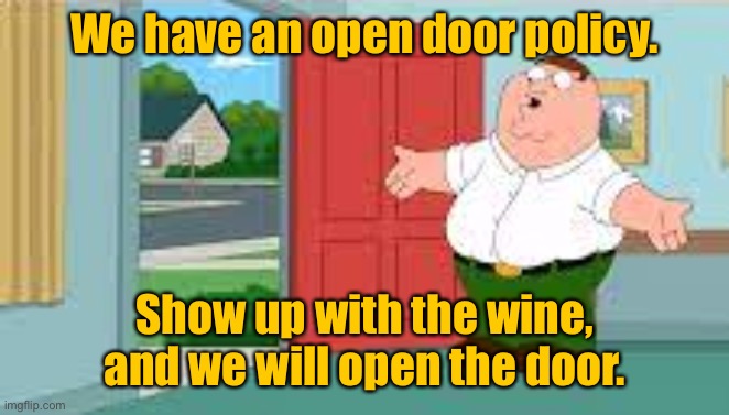 Open door policy | We have an open door policy. Show up with the wine, and we will open the door. | image tagged in peter greeting ____,open door,bring the wine,i open the door | made w/ Imgflip meme maker