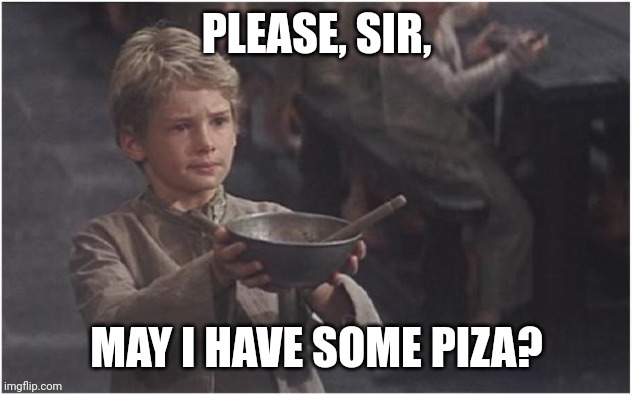 Oliver Twist Please Sir | PLEASE, SIR, MAY I HAVE SOME PIZA? | image tagged in oliver twist please sir | made w/ Imgflip meme maker