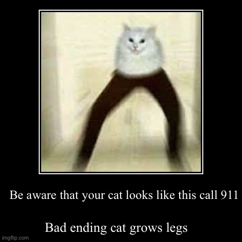 Be aware that your cat looks like this call 911 | Bad ending cat grows legs | image tagged in funny,demotivationals | made w/ Imgflip demotivational maker