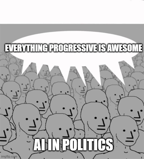 NPCProgramScreed | EVERYTHING PROGRESSIVE IS AWESOME; AI IN POLITICS | image tagged in npcprogramscreed | made w/ Imgflip meme maker