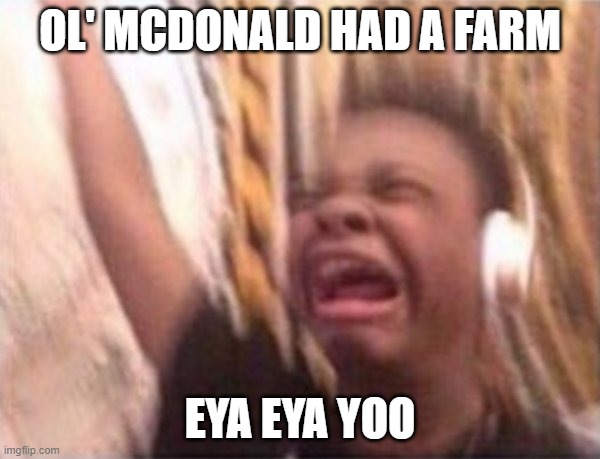 that song do be hitting diffrent | OL' MCDONALD HAD A FARM; EYA EYA YOO | image tagged in screaming kid witch headphones | made w/ Imgflip meme maker