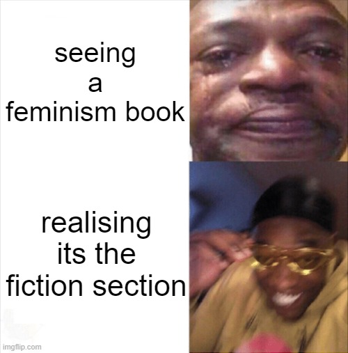 brings sadness to my soul when i see feminism books ong | seeing a feminism book; realising its the fiction section | image tagged in sad happy,memes | made w/ Imgflip meme maker