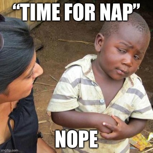 Nope | “TIME FOR NAP”; NOPE | image tagged in memes,third world skeptical kid | made w/ Imgflip meme maker