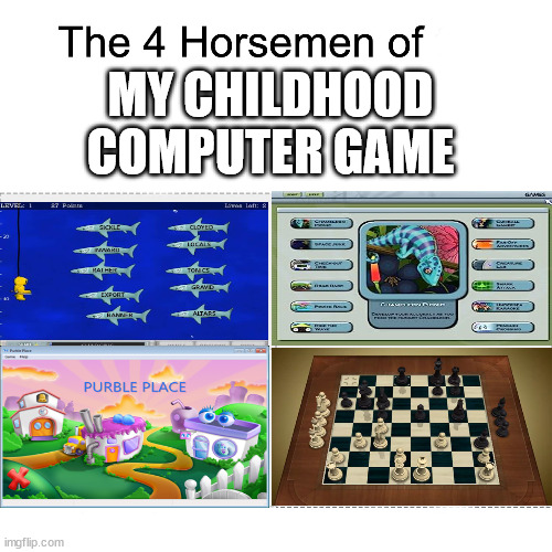 I love those games :) | MY CHILDHOOD COMPUTER GAME | image tagged in four horsemen of | made w/ Imgflip meme maker