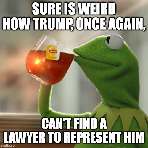 But That's None Of My Business | SURE IS WEIRD HOW TRUMP, ONCE AGAIN, CAN'T FIND A LAWYER TO REPRESENT HIM | image tagged in memes,but that's none of my business,kermit the frog | made w/ Imgflip meme maker