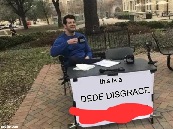 Change My Mind Meme | this is a DEDE DISGRACE | image tagged in memes,change my mind | made w/ Imgflip meme maker