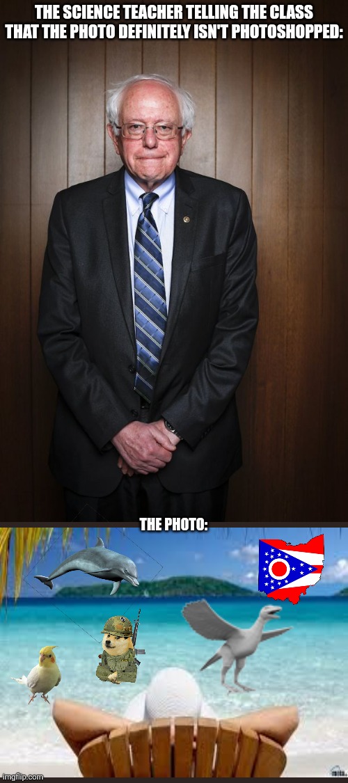 Bernie Sanders standing | THE SCIENCE TEACHER TELLING THE CLASS THAT THE PHOTO DEFINITELY ISN'T PHOTOSHOPPED:; THE PHOTO: | image tagged in bernie sanders standing | made w/ Imgflip meme maker