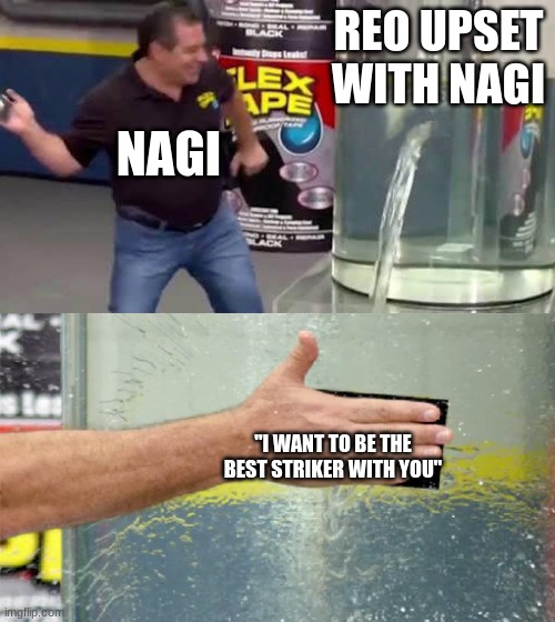 Reo was going to be independent . | REO UPSET WITH NAGI; NAGI; "I WANT TO BE THE BEST STRIKER WITH YOU" | image tagged in flex tape,anime,manga | made w/ Imgflip meme maker