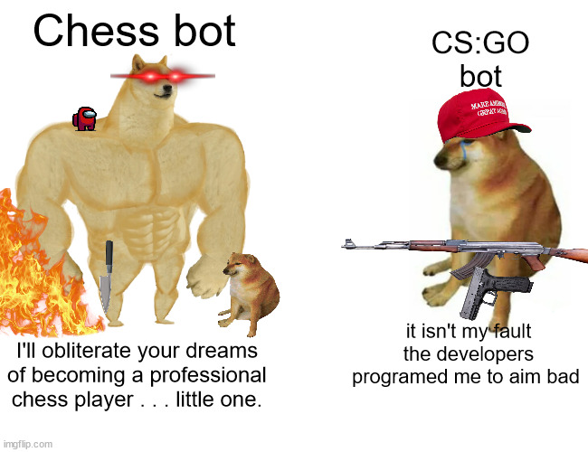 SO, you've CHOSEN . . . Chess ? | Chess bot; CS:GO 
 bot; it isn't my fault the developers programed me to aim bad; I'll obliterate your dreams of becoming a professional chess player . . . little one. | image tagged in memes,buff doge vs cheems | made w/ Imgflip meme maker