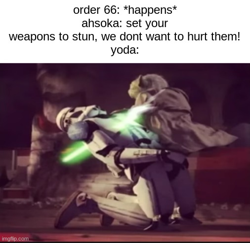 haha lightsaber goes stabby | order 66: *happens*
ahsoka: set your weapons to stun, we dont want to hurt them!
yoda: | image tagged in order 66,yoda,lightsaber,clone wars,clone trooper | made w/ Imgflip meme maker