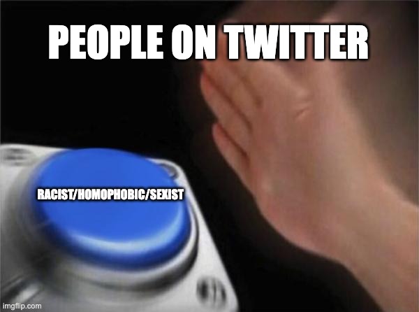 People on twitter | PEOPLE ON TWITTER; RACIST/HOMOPHOBIC/SEXIST | image tagged in memes,blank nut button | made w/ Imgflip meme maker