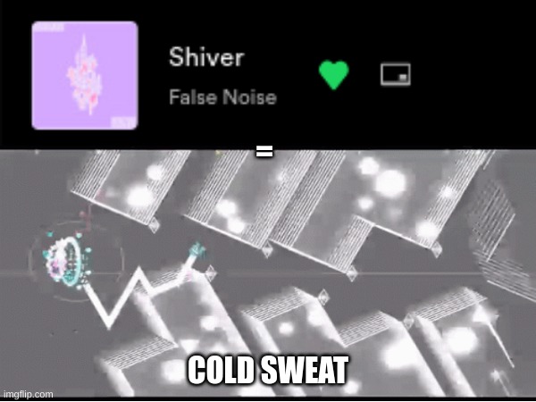 I just noticed.. | =; COLD SWEAT | image tagged in geometry dash | made w/ Imgflip meme maker