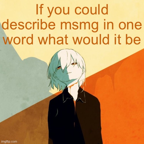 Avogado6 depression | If you could describe msmg in one word what would it be | image tagged in avogado6 depression | made w/ Imgflip meme maker