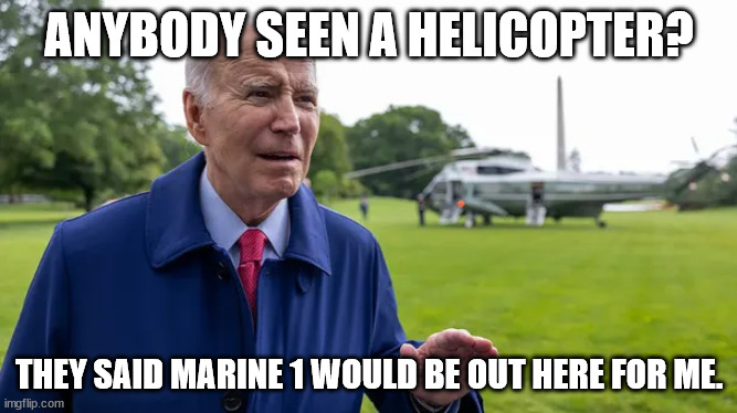 Biden | ANYBODY SEEN A HELICOPTER? THEY SAID MARINE 1 WOULD BE OUT HERE FOR ME. | made w/ Imgflip meme maker