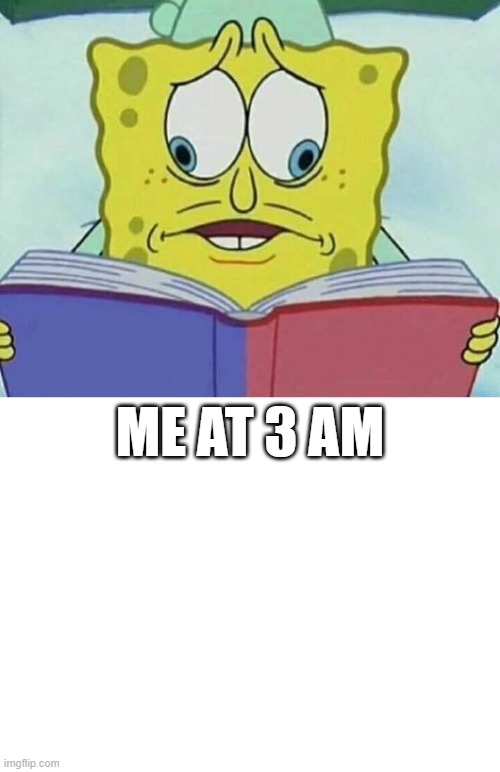 ME AT 3 AM | image tagged in cross eyed spongebob | made w/ Imgflip meme maker