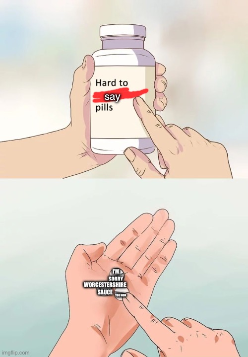 Hard To Swallow Pills | say; I’M SORRY; WORCESTERSHIRE SAUCE; YOU WON | image tagged in memes,hard to swallow pills | made w/ Imgflip meme maker