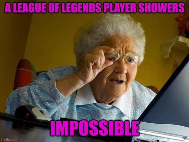 Grandma Finds The Internet | A LEAGUE OF LEGENDS PLAYER SHOWERS; IMPOSSIBLE | image tagged in memes,grandma finds the internet | made w/ Imgflip meme maker