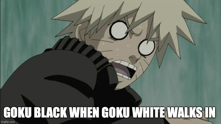 Scared Naruto | GOKU BLACK WHEN GOKU WHITE WALKS IN | image tagged in scared naruto | made w/ Imgflip meme maker