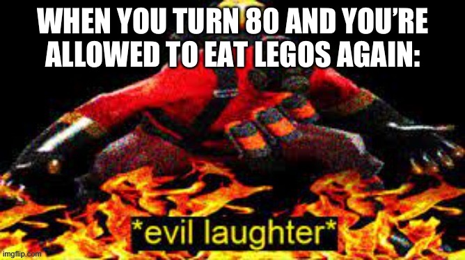 evil laughter | WHEN YOU TURN 80 AND YOU’RE ALLOWED TO EAT LEGOS AGAIN: | image tagged in evil laughter | made w/ Imgflip meme maker