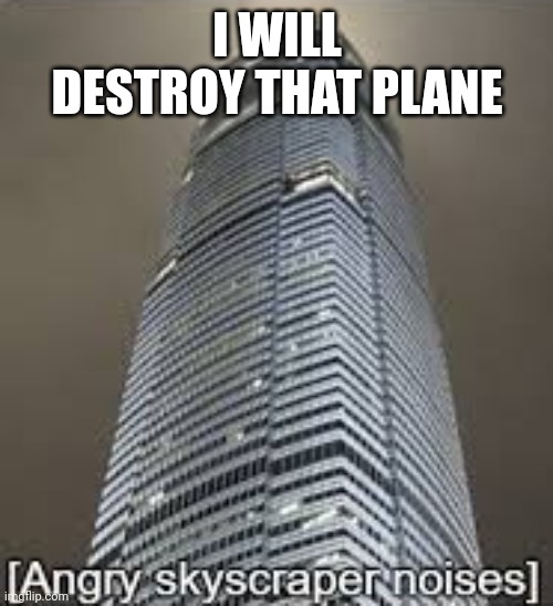 Angry skyscraper noises | I WILL DESTROY THAT PLANE | image tagged in angry skyscraper noises | made w/ Imgflip meme maker