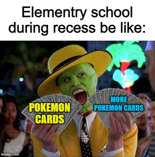 Pokémon brings back so much nostalgia ^-^ | Elementry school during recess be like:; MORE POKEMON CARDS; POKEMON CARDS | image tagged in memes,money money | made w/ Imgflip meme maker