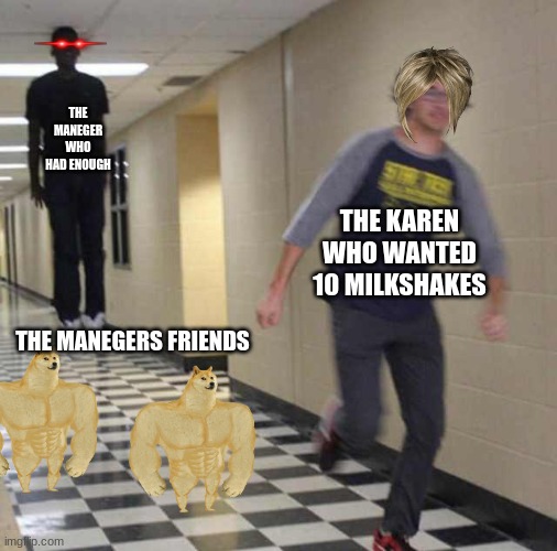 floating boy chasing running boy | THE MANEGER WHO HAD ENOUGH; THE KAREN WHO WANTED 10 MILKSHAKES; THE MANEGERS FRIENDS | image tagged in floating boy chasing running boy | made w/ Imgflip meme maker