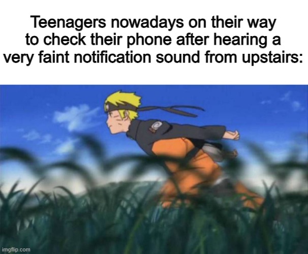 Sheesh, do you really have to be THAT quick to your device? @_@ | Teenagers nowadays on their way to check their phone after hearing a very faint notification sound from upstairs: | image tagged in naruto run area 51 | made w/ Imgflip meme maker