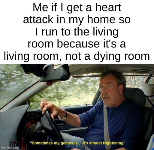 big brain move | Me if I get a heart attack in my home so I run to the living room because it's a living room, not a dying room | image tagged in memes,death,living,heart attack | made w/ Imgflip meme maker
