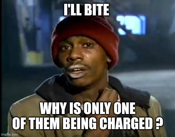 Y'all Got Any More Of That Meme | I'LL BITE WHY IS ONLY ONE OF THEM BEING CHARGED ? | image tagged in memes,y'all got any more of that | made w/ Imgflip meme maker