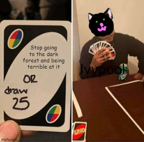 Don't take this the wrong way, I like Ivypool | Stop going to the dark forest and being terrible at it; Ivypool | image tagged in memes,uno draw 25 cards,warrior cats | made w/ Imgflip meme maker