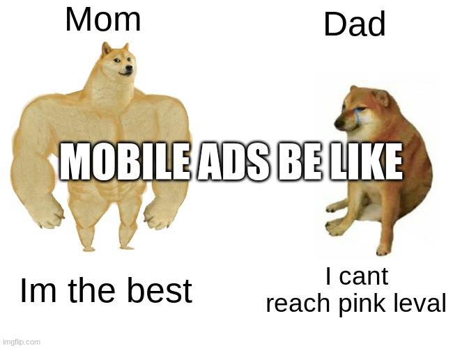 Mobile games be like | Mom; Dad; MOBILE ADS BE LIKE; Im the best; I cant reach pink leval | image tagged in memes,buff doge vs cheems | made w/ Imgflip meme maker