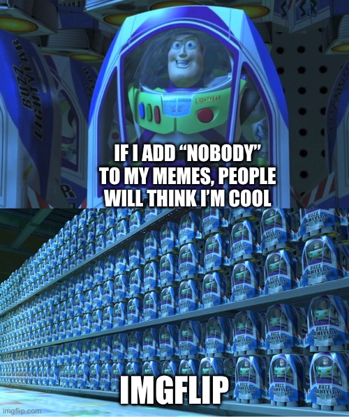 Buzz lightyear clones | IF I ADD “NOBODY” TO MY MEMES, PEOPLE WILL THINK I’M COOL; IMGFLIP | image tagged in buzz lightyear clones | made w/ Imgflip meme maker