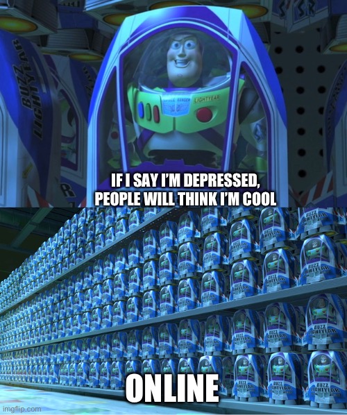 Buzz lightyear clones | IF I SAY I’M DEPRESSED, PEOPLE WILL THINK I’M COOL ONLINE | image tagged in buzz lightyear clones | made w/ Imgflip meme maker