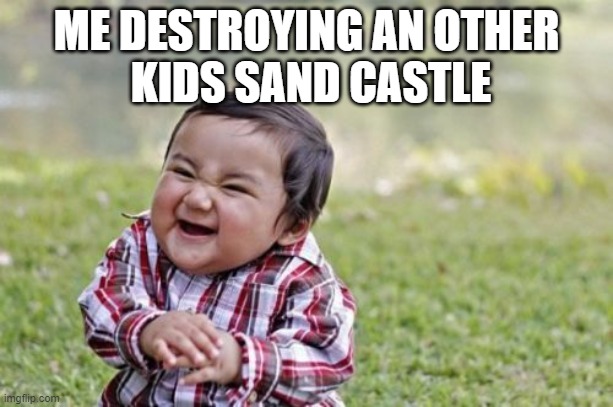 so true | ME DESTROYING AN OTHER
 KIDS SAND CASTLE | image tagged in memes,evil toddler | made w/ Imgflip meme maker
